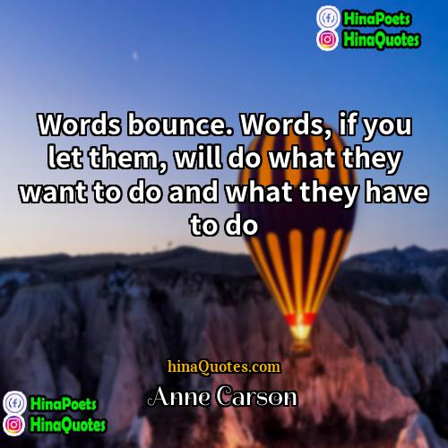 Anne Carson Quotes | Words bounce. Words, if you let them,